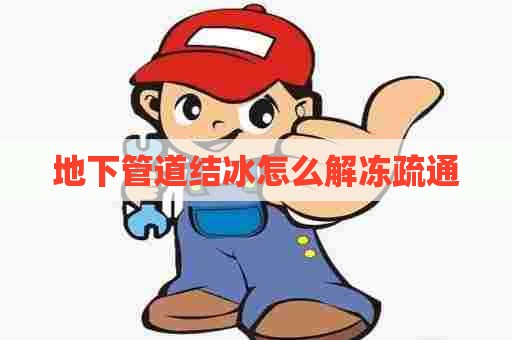地下管道结冰怎么解冻疏通