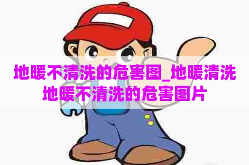 地暖不清洗的危害图_地暖清洗地暖不清洗的危害图片