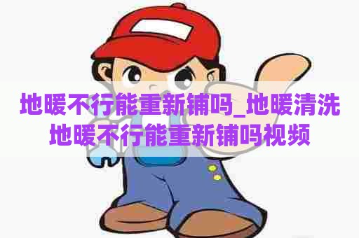 地暖不行能重新铺吗_地暖清洗地暖不行能重新铺吗视频
