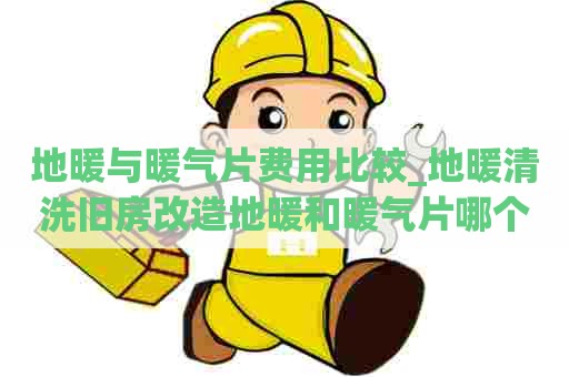 地暖与暖气片费用比较_地暖清洗旧房改造地暖和暖气片哪个好