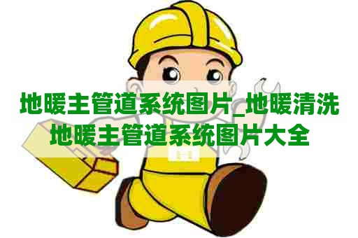 地暖主管道系统图片_地暖清洗地暖主管道系统图片大全