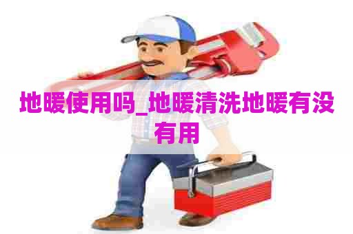 地暖使用吗_地暖清洗地暖有没有用