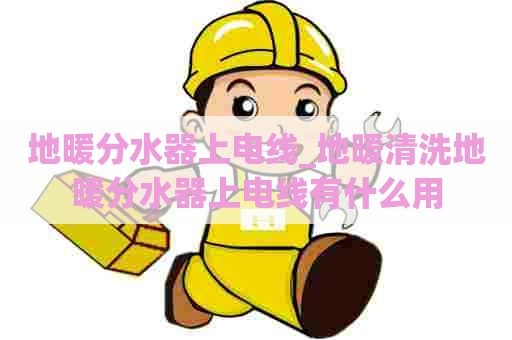 地暖分水器上电线_地暖清洗地暖分水器上电线有什么用