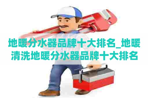 地暖分水器品牌十大排名_地暖清洗地暖分水器品牌十大排名七组