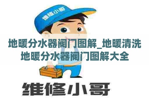 地暖分水器阀门图解_地暖清洗地暖分水器阀门图解大全 地暖分水器阀门图解_地暖清洗地暖分水器阀门图解大全