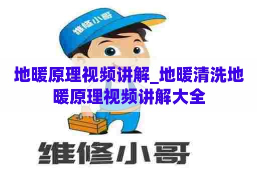 地暖原理视频讲解_地暖清洗地暖原理视频讲解大全