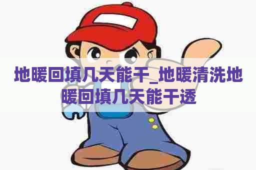 地暖回填几天能干_地暖清洗地暖回填几天能干透 地暖回填几天能干_地暖清洗地暖回填几天能干透