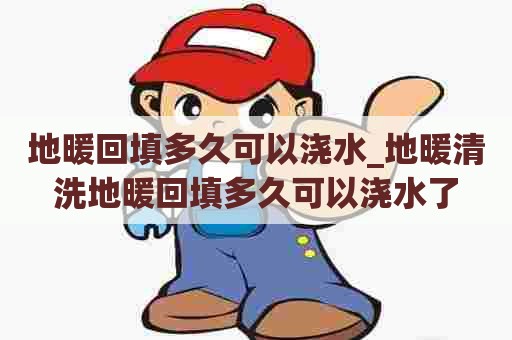 地暖回填多久可以浇水_地暖清洗地暖回填多久可以浇水了