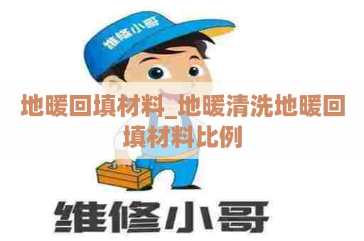 地暖回填材料_地暖清洗地暖回填材料比例