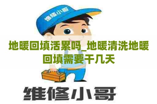 地暖回填活累吗_地暖清洗地暖回填需要干几天