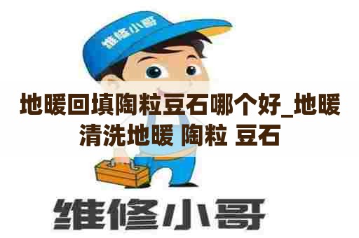 地暖回填陶粒豆石哪个好_地暖清洗地暖 陶粒 豆石