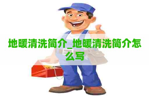 地暖清洗简介_地暖清洗简介怎么写