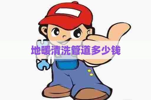 地暖清洗管道多少钱