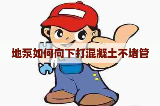 地泵如何向下打混凝土不堵管