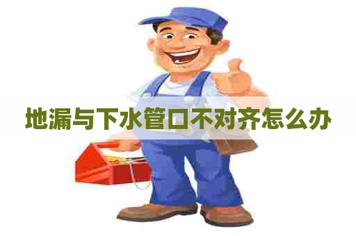 地漏与下水管口不对齐怎么办 地漏与下水管口不对齐怎么办