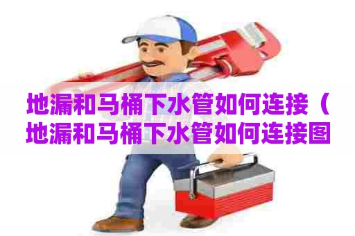 地漏和马桶下水管如何连接（地漏和马桶下水管如何连接图）