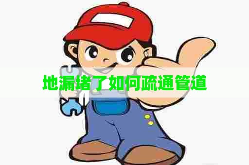 地漏堵了如何疏通管道
