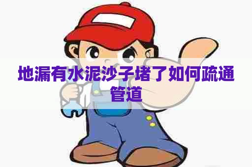 地漏有水泥沙子堵了如何疏通管道