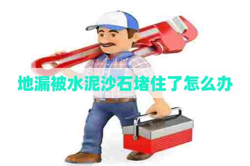 地漏被水泥沙石堵住了怎么办