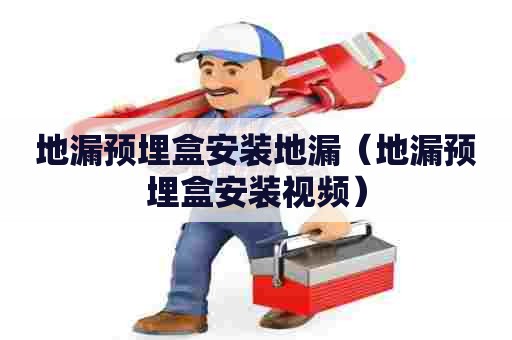 地漏预埋盒安装地漏(地漏预埋盒安装视频) 地漏预埋盒安装地漏(地漏预埋盒安装视频)