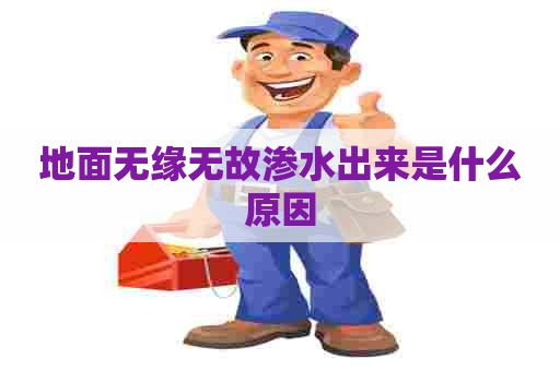 地面无缘无故渗水出来是什么原因
