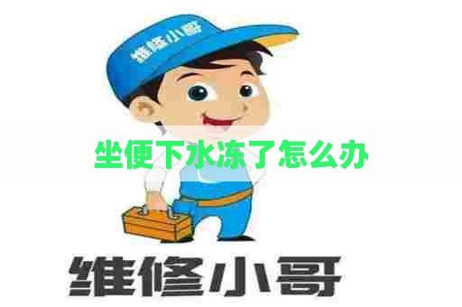 坐便下水冻了怎么办