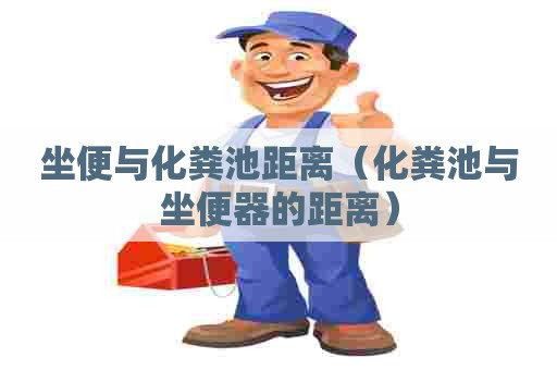 坐便与化粪池距离（化粪池与坐便器的距离）