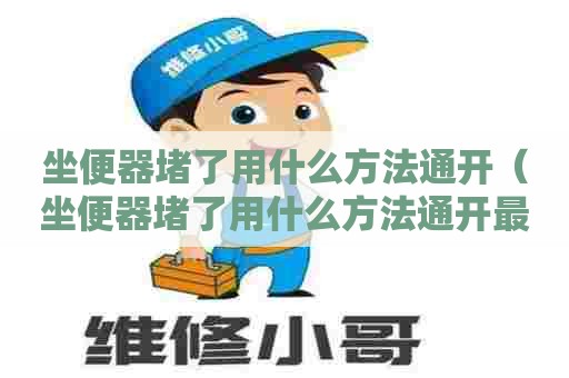 坐便器堵了用什么方法通开（坐便器堵了用什么方法通开最好）