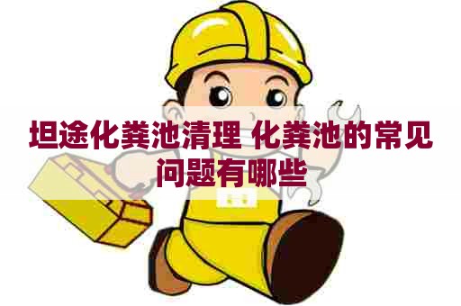 坦途化粪池清理 化粪池的常见问题有哪些