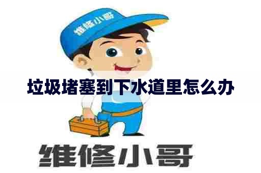 垃圾堵塞到下水道里怎么办