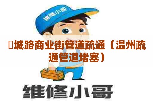 垟城路商业街管道疏通（温州疏通管道堵塞）