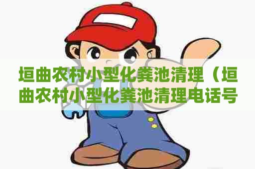 垣曲农村小型化粪池清理（垣曲农村小型化粪池清理电话号码）