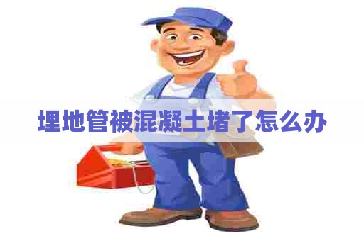 埋地管被混凝土堵了怎么办
