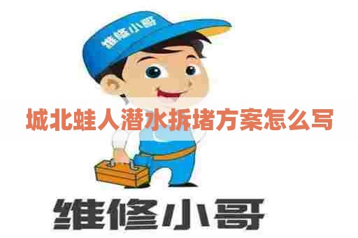 城北蛙人潜水拆堵方案怎么写