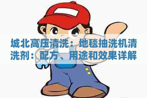 城北高压清洗：地毯抽洗机清洗剂：配方、用途和效果详解