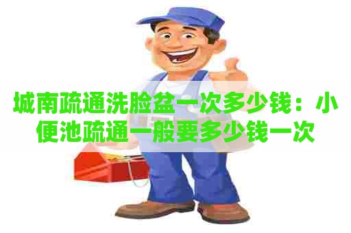 城南疏通洗脸盆一次多少钱:小便池疏通一般要多少钱一次 城南疏通洗脸盆一次多少钱:小便池疏通一般要多少钱一次