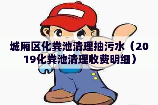 城厢区化粪池清理抽污水（2019化粪池清理收费明细）