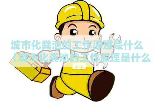 城市化粪池的工作原理是什么（城市化粪池的工作原理是什么呢）