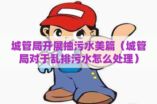 城管局开展抽污水美篇（城管局对于乱排污水怎么处理）