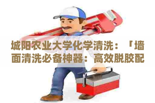 城阳农业大学化学清洗：「墙面清洗必备神器：高效脱胶配方」