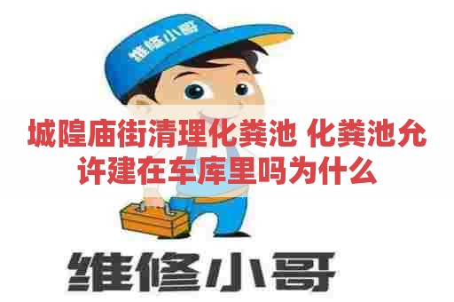 城隍庙街清理化粪池 化粪池允许建在车库里吗为什么 城隍庙街清理化粪池 化粪池允许建在车库里吗为什么