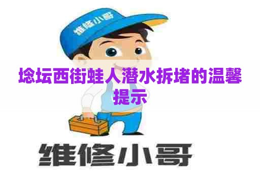 埝坛西街蛙人潜水拆堵的温馨提示