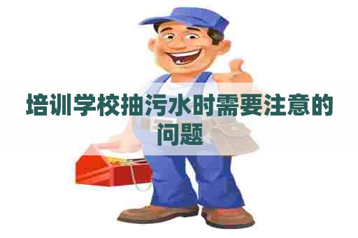 培训学校抽污水时需要注意的问题