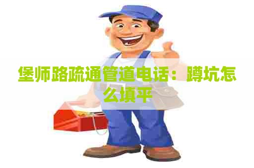 堡师路疏通管道电话：蹲坑怎么填平