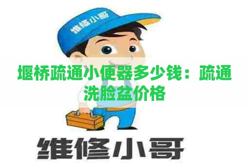 堰桥疏通小便器多少钱：疏通洗脸盆价格