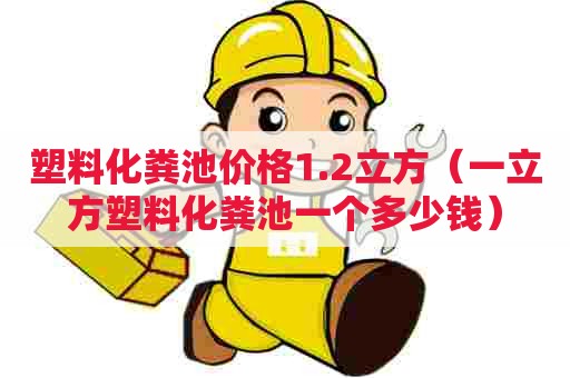 塑料化粪池价格1.2立方(一立方塑料化粪池一个多少钱) 塑料化粪池价格1.2立方(一立方塑料化粪池一个多少钱)