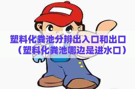 塑料化粪池分辨出入口和出口（塑料化粪池哪边是进水口）