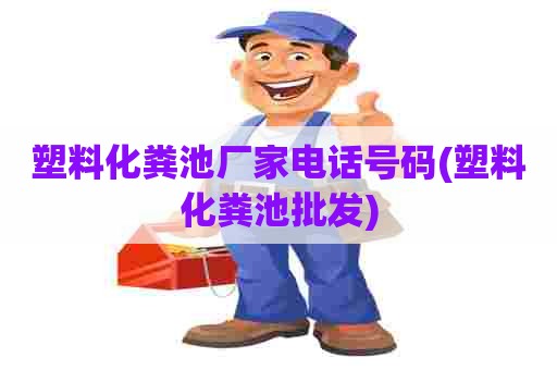 塑料化粪池厂家电话号码(塑料化粪池批发) 塑料化粪池厂家电话号码(塑料化粪池批发)