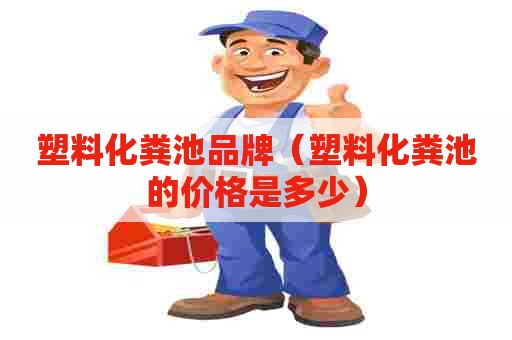 塑料化粪池品牌(塑料化粪池的价格是多少) 塑料化粪池品牌(塑料化粪池的价格是多少)