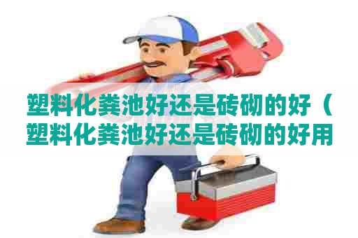 塑料化粪池好还是砖砌的好（塑料化粪池好还是砖砌的好用）